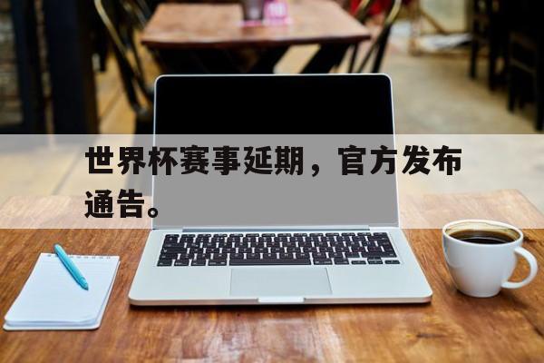 c7娱乐网站-世界杯赛事延期，官方发布通告。