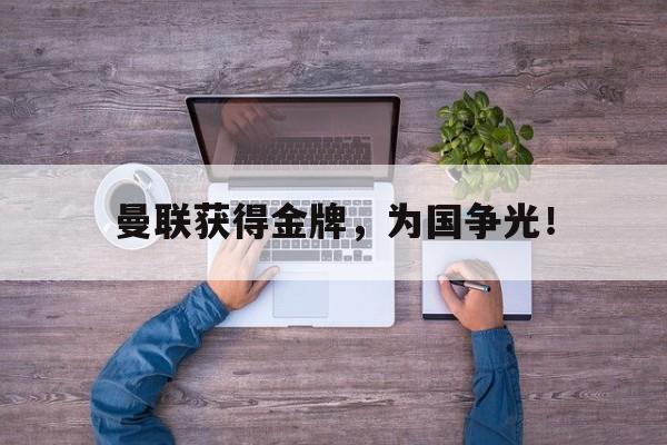 c7官方入口-曼联获得金牌，为国争光！