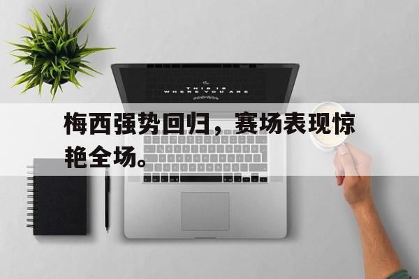 c7官方入口-梅西强势回归，赛场表现惊艳全场。