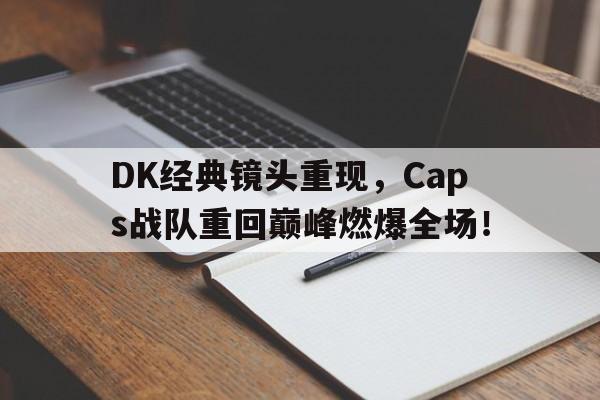 DK经典镜头重现，Caps战队重回巅峰燃爆全场！