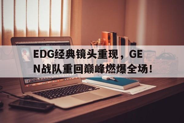 EDG经典镜头重现,GEN战队重回巅峰燃爆全场! EDG经典镜头重现,GEN战队重回巅峰燃爆全场!