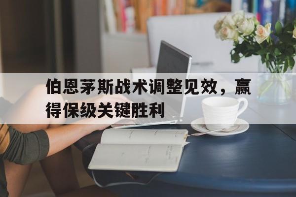 伯恩茅斯战术调整见效，赢得保级关键胜利