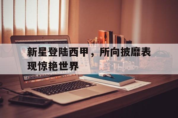 新星登陆西甲，所向披靡表现惊艳世界