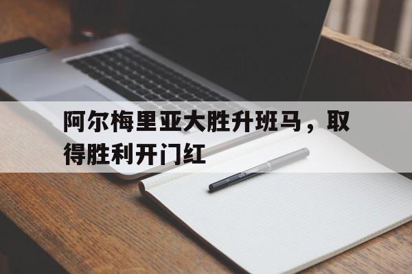 阿尔梅里亚大胜升班马，取得胜利开门红