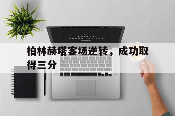 c7娱乐网站-柏林赫塔客场逆转，成功取得三分