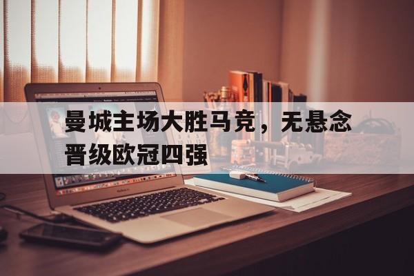 c7官方app下载-曼城主场大胜马竞，无悬念晋级欧冠四强