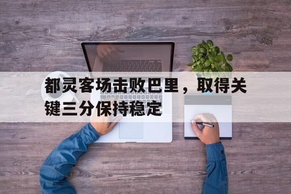 c7官方入口-都灵客场击败巴里，取得关键三分保持稳定