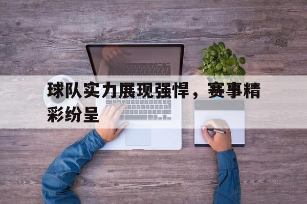 c7官方入口-球队实力展现强悍，赛事精彩纷呈
