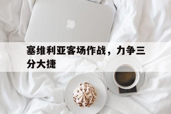 塞维利亚客场作战，力争三分大捷